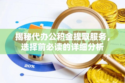 绥德揭秘代办公积金提取服务，选择前必读的详细分析