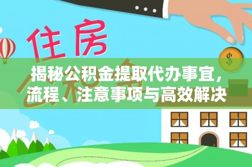绥德揭秘公积金提取代办事宜，流程、注意事项与高效解决方案