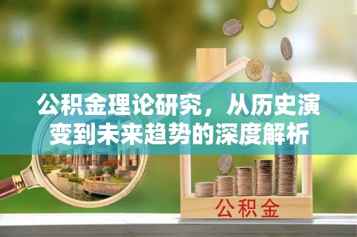 绥德公积金理论研究，从历史演变到未来趋势的深度解析