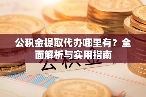 绥德公积金提取代办哪里有？全面解析与实用指南