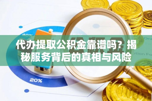 绥德代办提取公积金靠谱吗？揭秘服务背后的真相与风险
