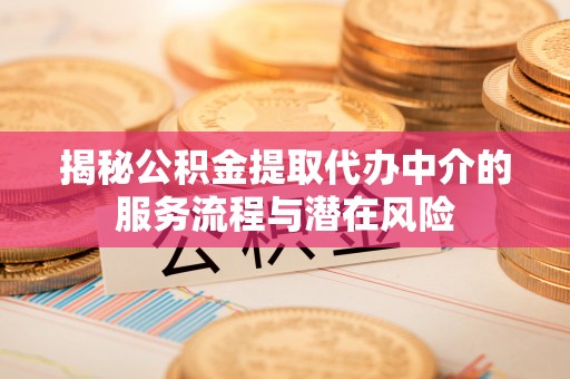 绥德揭秘公积金提取代办中介的服务流程与潜在风险