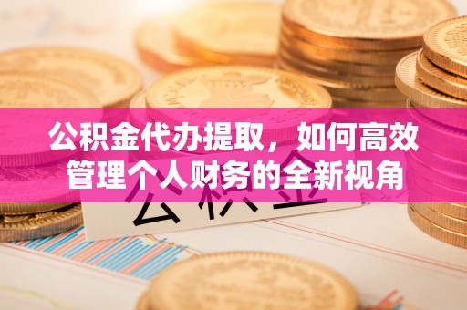 绥德公积金代办提取，如何高效管理个人财务的全新视角