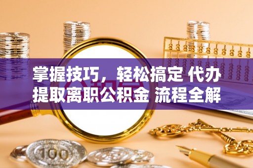 绥德掌握技巧，轻松搞定 代办提取离职公积金 流程全解析
