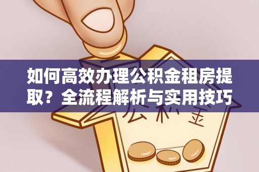 绥德如何高效办理公积金租房提取？全流程解析与实用技巧