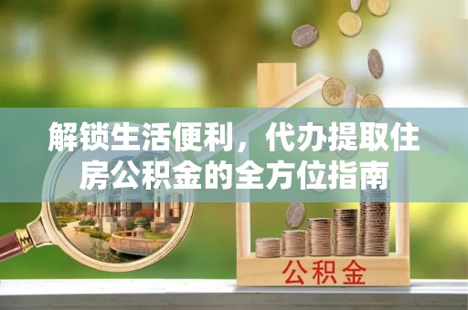 绥德解锁生活便利，代办提取住房公积金的全方位指南