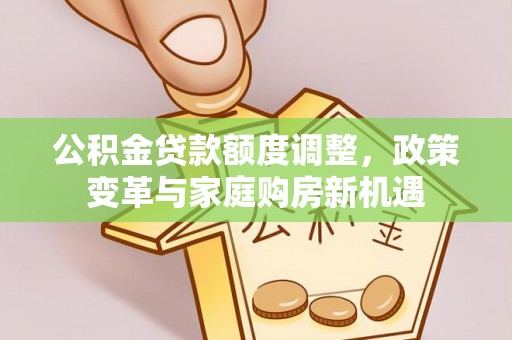 绥德公积金贷款额度调整，政策变革与家庭购房新机遇