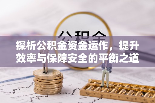 绥德探析公积金资金运作，提升效率与保障安全的平衡之道