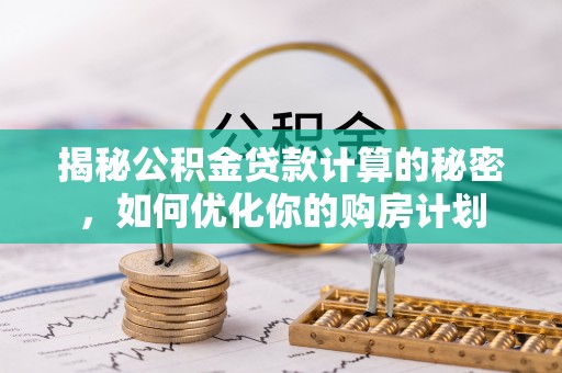 绥德揭秘公积金贷款计算的秘密，如何优化你的购房计划