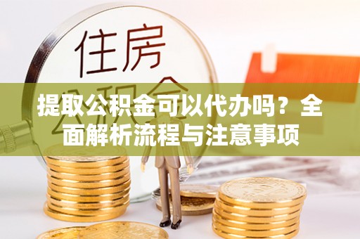 绥德提取公积金可以代办吗？全面解析流程与注意事项