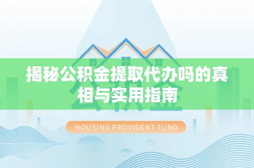 绥德揭秘公积金提取代办吗的真相与实用指南
