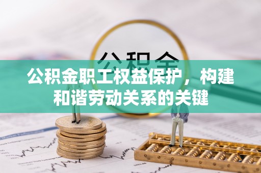 绥德公积金职工权益保护，构建和谐劳动关系的关键