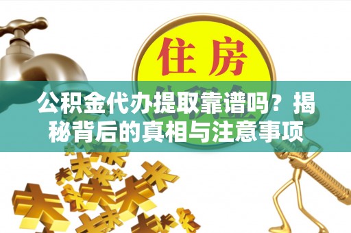 绥德公积金代办提取靠谱吗？揭秘背后的真相与注意事项
