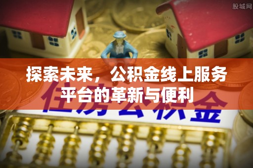 绥德探索未来，公积金线上服务平台的革新与便利