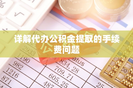 绥德详解代办公积金提取的手续费问题