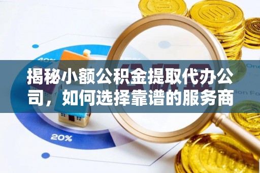 绥德揭秘小额公积金提取代办公司，如何选择靠谱的服务商？