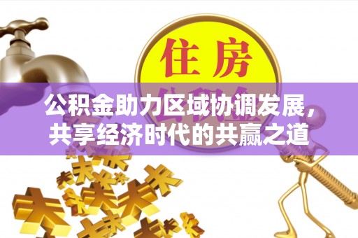 绥德公积金助力区域协调发展，共享经济时代的共赢之道