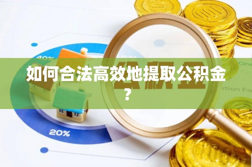 绥德如何合法高效地提取公积金？