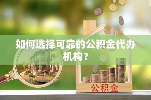 绥德如何选择可靠的公积金代办机构？