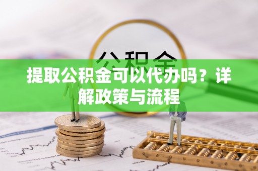 绥德提取公积金可以代办吗？详解政策与流程