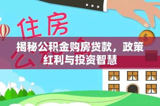 绥德揭秘公积金购房贷款，政策红利与投资智慧