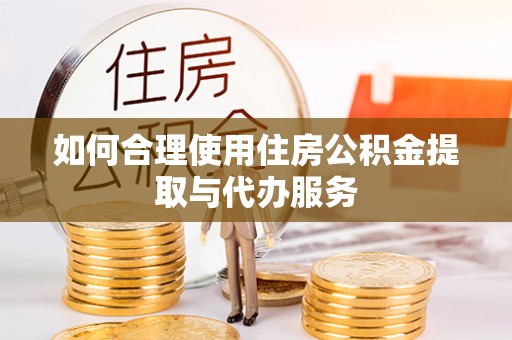 绥德如何合理使用住房公积金提取与代办服务