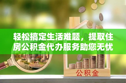 绥德轻松搞定生活难题，提取住房公积金代办服务助您无忧理财