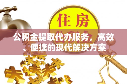 绥德公积金提取代办服务，高效、便捷的现代解决方案
