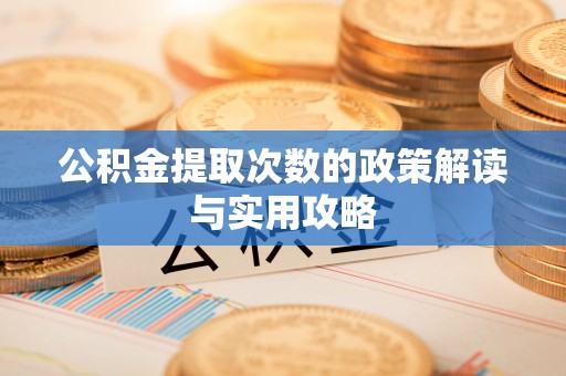 绥德公积金提取次数的政策解读与实用攻略