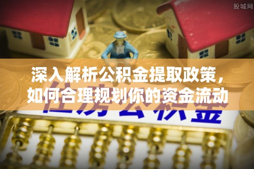 绥德深入解析公积金提取政策，如何合理规划你的资金流动