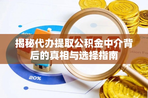 绥德揭秘代办提取公积金中介背后的真相与选择指南
