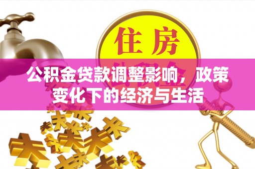 绥德公积金贷款调整影响，政策变化下的经济与生活