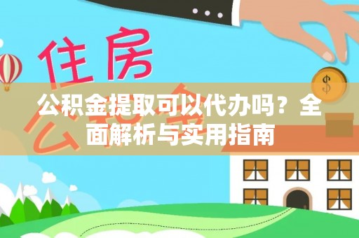 绥德公积金提取可以代办吗？全面解析与实用指南
