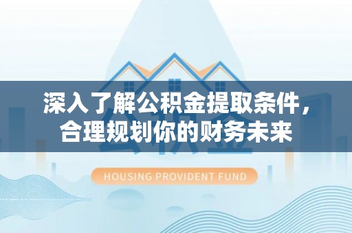绥德深入了解公积金提取条件，合理规划你的财务未来