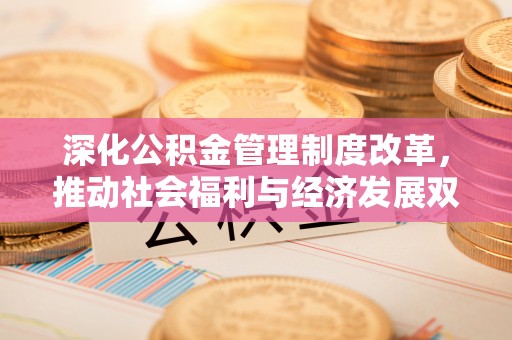 绥德深化公积金管理制度改革，推动社会福利与经济发展双轨并行