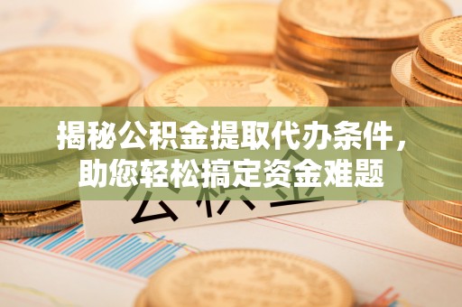 绥德揭秘公积金提取代办条件，助您轻松搞定资金难题