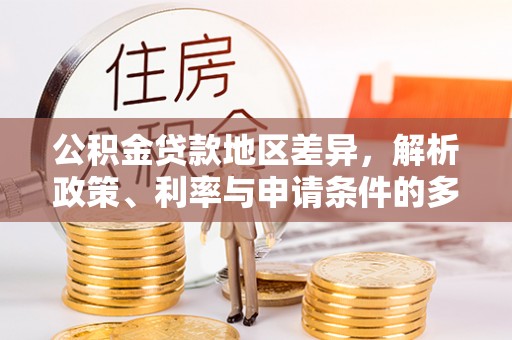 绥德公积金贷款地区差异，解析政策、利率与申请条件的多维影响