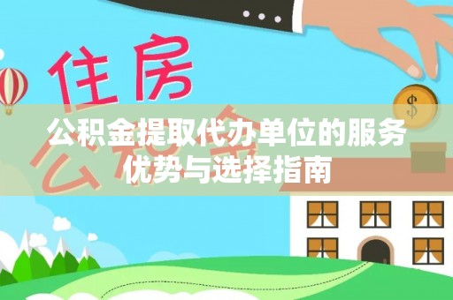 绥德公积金提取代办单位的服务优势与选择指南