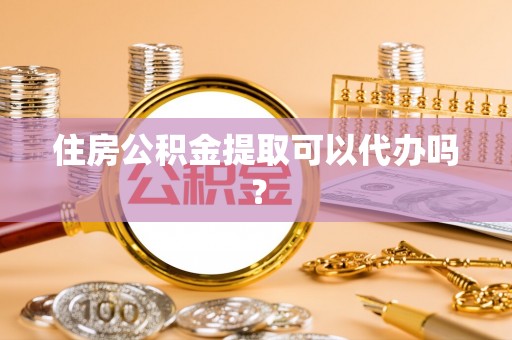 绥德住房公积金提取可以代办吗？
