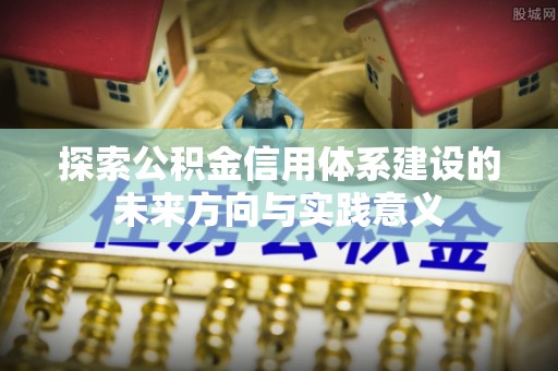 绥德探索公积金信用体系建设的未来方向与实践意义