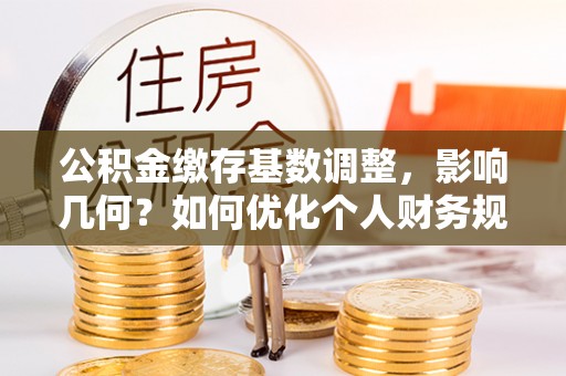绥德公积金缴存基数调整，影响几何？如何优化个人财务规划