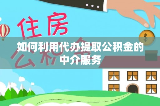 绥德如何利用代办提取公积金的中介服务