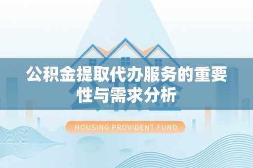 绥德公积金提取代办服务的重要性与需求分析