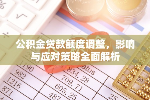 绥德公积金贷款额度调整，影响与应对策略全面解析