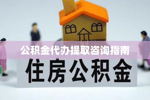 绥德公积金代办提取咨询指南