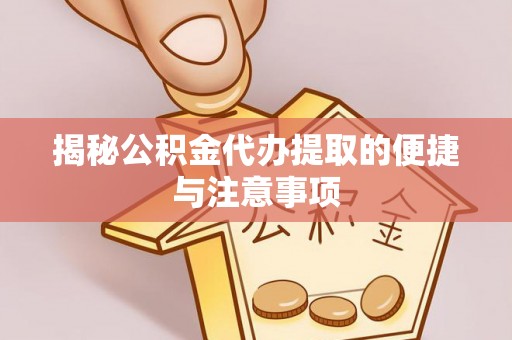 绥德揭秘公积金代办提取的便捷与注意事项