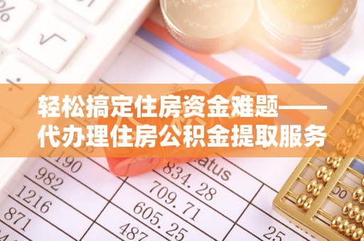 绥德轻松搞定住房资金难题——代办理住房公积金提取服务详解