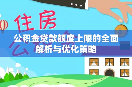 绥德公积金贷款额度上限的全面解析与优化策略