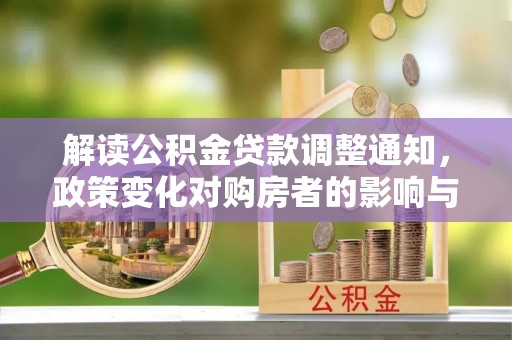 绥德解读公积金贷款调整通知，政策变化对购房者的影响与应对策略