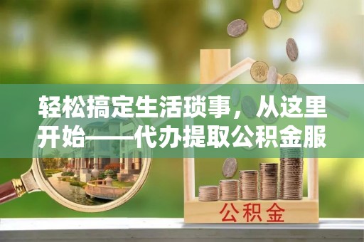 绥德轻松搞定生活琐事，从这里开始——代办提取公积金服务详解
